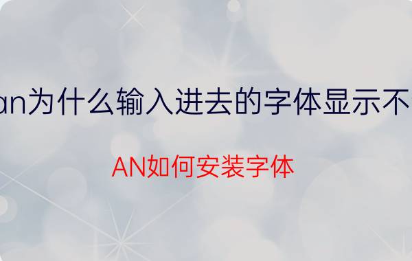 an为什么输入进去的字体显示不全 AN如何安装字体？